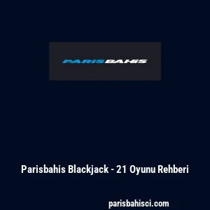 Parisbahis Blackjack - 21 Oyunu Rehberi