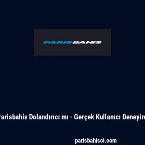 Parisbahis Dolandırıcı mı - Gerçek Kullanıcı Deneyimi